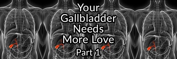 Your Gallbladder Needs More Love and How to Give It - Part 1