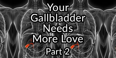 Your Gallbladder Needs More Love and How to Give It  – Part 2