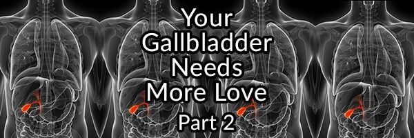 Your Gallbladder Needs More Love and How to Give It  – Part 2