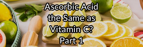 Is L-Ascorbic Acid the Same as Vitamin C? Part 1