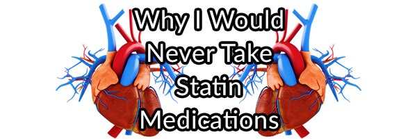 Statin Medications: Why I Would Never Take One